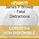 James P Brower - Fatal Distractions cd