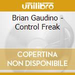Brian Gaudino - Control Freak cd musicale di Brian Gaudino