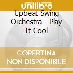 Upbeat Swing Orchestra - Play It Cool cd