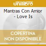 Mantras Con Amor - Love Is cd musicale di Mantras Con Amor