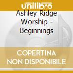 Ashley Ridge Worship - Beginnings cd musicale di Ashley Ridge Worship