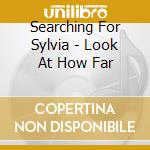 Searching For Sylvia - Look At How Far cd musicale di Searching For Sylvia