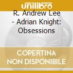 R. Andrew Lee - Adrian Knight: Obsessions cd musicale di R. Andrew Lee
