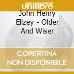 John Henry Ellzey - Older And Wiser cd musicale di John Henry Ellzey
