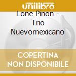 Lone Pinon - Trio Nuevomexicano cd musicale di Lone Pinon