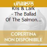 Kris & Lark - The Ballad Of The Salmon People cd