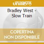 Bradley West - Slow Train cd musicale di Bradley West