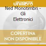 Ned Monotimbri - Gli Elettronici cd
