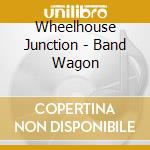 Wheelhouse Junction - Band Wagon cd musicale di Wheelhouse Junction