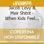 Jacob Levy & Meir Shitrit - When Kids Feel The Music cd musicale di Jacob Levy & Meir Shitrit