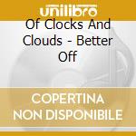 Of Clocks And Clouds - Better Off cd