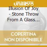Illusion Of Joy - Stone Throw From A Glass House cd musicale di Illusion Of Joy