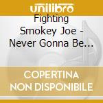 Fighting Smokey Joe - Never Gonna Be The Same cd musicale di Fighting Smokey Joe