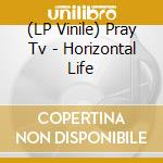 (LP Vinile) Pray Tv - Horizontal Life vinile