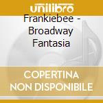 Frankiebee - Broadway Fantasia cd musicale di Frankiebee