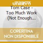 Tom Case - Too Much Work (Not Enough Lovin') cd
