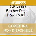 (LP Vinile) Brother Dege - How To Kill A Horse lp vinile di Brother Dege