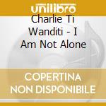 Charlie Ti Wanditi - I Am Not Alone cd