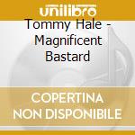Tommy Hale - Magnificent Bastard cd musicale di Tommy Hale
