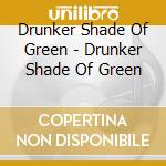 Drunker Shade Of Green - Drunker Shade Of Green cd