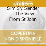 Slim Sly Slender - The View From St John cd