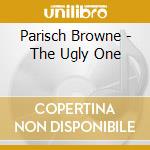 Parisch Browne - The Ugly One cd musicale di Parisch Browne