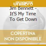 Jim Bennett - It'S My Time To Get Down cd musicale di Jim Bennett