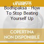 Bodhipaksa - How To Stop Beating Yourself Up cd
