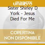 Sister Shirley D York - Jesus Died For Me cd