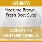 Mealtime Brown - Fresh Beet Suite cd musicale di Mealtime Brown