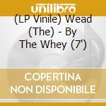 (LP Vinile) Wead (The) - By The Whey (7') vinile