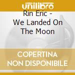 Rin Eric - We Landed On The Moon cd