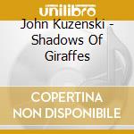 John Kuzenski - Shadows Of Giraffes cd