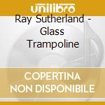 Ray Sutherland - Glass Trampoline cd
