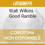 Walt Wilkins - Good Ramble cd musicale di Walt Wilkins