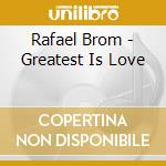 Rafael Brom - Greatest Is Love cd musicale di Rafael Brom