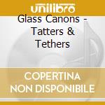 Glass Canons - Tatters & Tethers cd