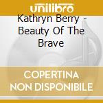 Kathryn Berry - Beauty Of The Brave cd musicale di Kathryn Berry