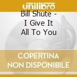 Bill Shute - I Give It All To You cd