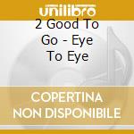 2 Good To Go - Eye To Eye cd
