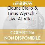 Claude Diallo & Linus Wyrsch - Live At Villa Irniger cd musicale di Claude Diallo & Linus Wyrsch