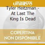 Tyler Heitzman - At Last The King Is Dead cd