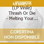 (LP Vinile) Thrash Or Die - Melting Your Skull vinile