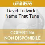 David Ludwick - Name That Tune cd musicale di David Ludwick
