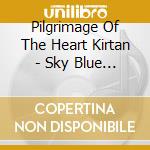 Pilgrimage Of The Heart Kirtan - Sky Blue Flower: Selected Songs Of Sri Chinmoy cd