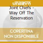 Joint Chiefs - Way Off The Reservation cd
