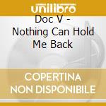 Doc V - Nothing Can Hold Me Back cd musicale di Doc V