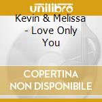 Kevin & Melissa - Love Only You cd musicale di Kevin & Melissa