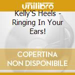 Kelly'S Heels - Ringing In Your Ears! cd