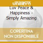 Luv Peace & Happiness - Simply Amazing cd musicale di Luv Peace & Happiness